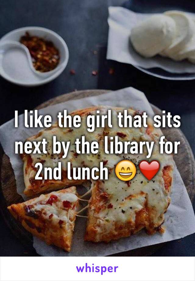 I like the girl that sits next by the library for 2nd lunch 😄❤️