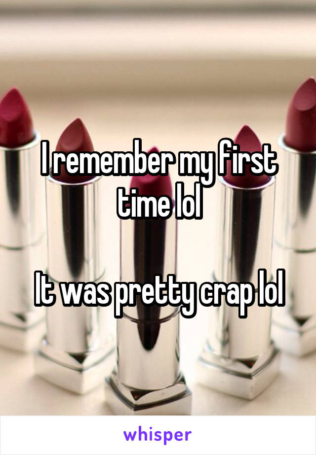 I remember my first time lol

It was pretty crap lol