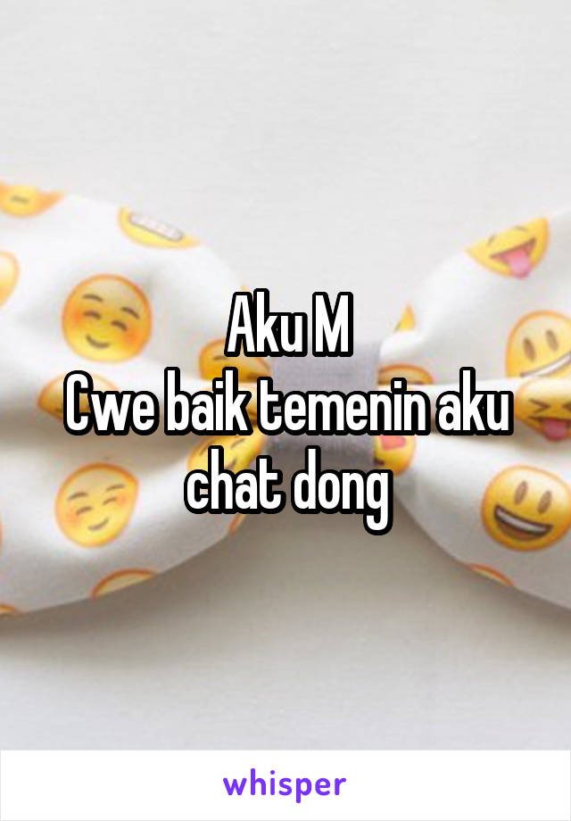 Aku M
Cwe baik temenin aku chat dong