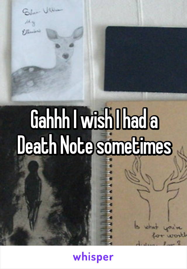 Gahhh I wish I had a Death Note sometimes