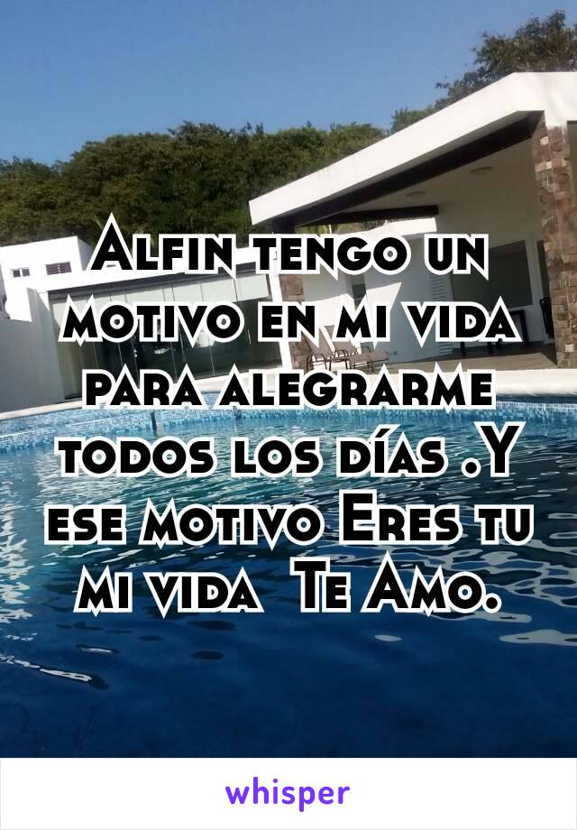 Alfin tengo un motivo en mi vida para alegrarme todos los días .Y ese motivo Eres tu mi vida  Te Amo.