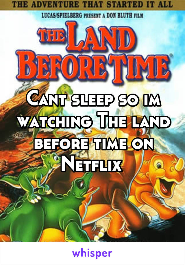 Cant sleep so im watching The land before time on Netflix 