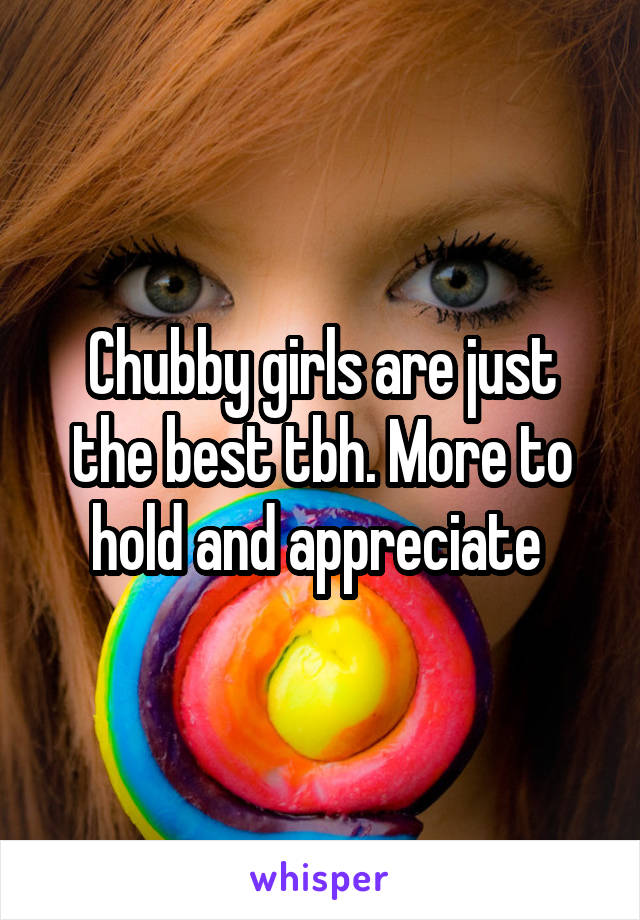 Chubby girls are just the best tbh. More to hold and appreciate 