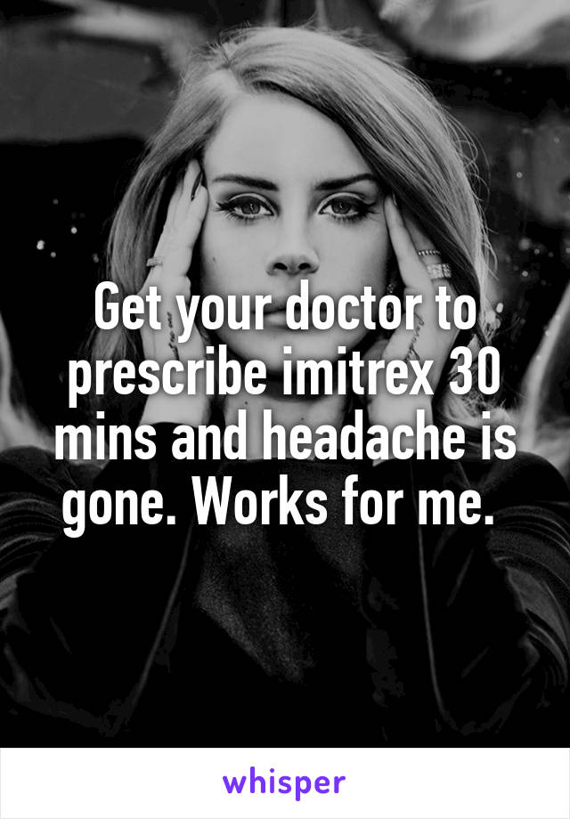 Get your doctor to prescribe imitrex 30 mins and headache is gone. Works for me. 