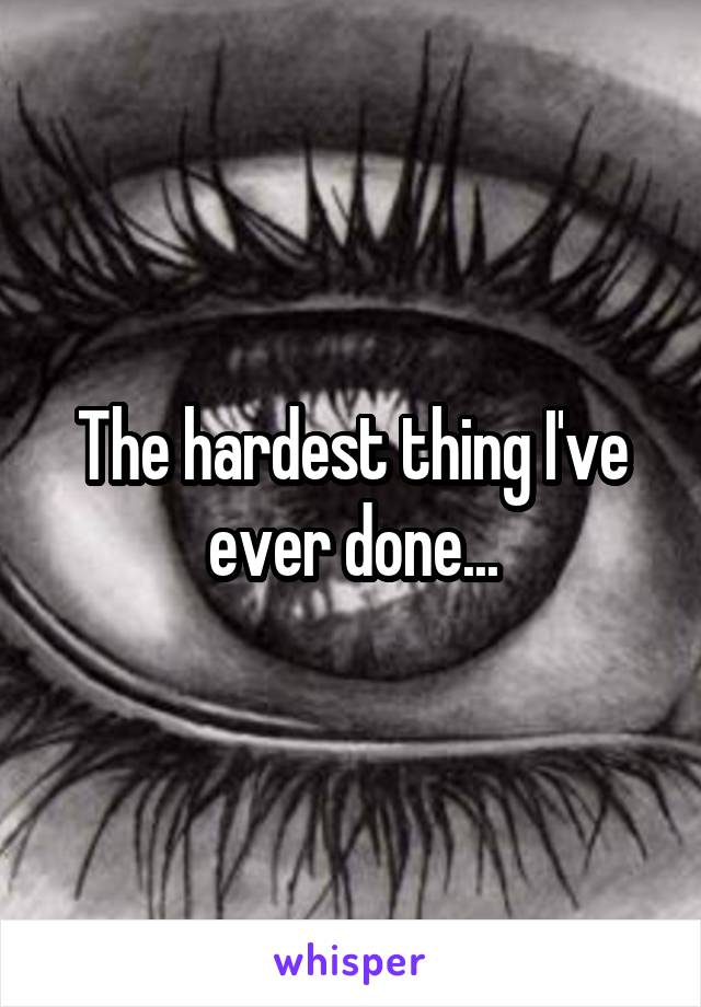 The hardest thing I've ever done...