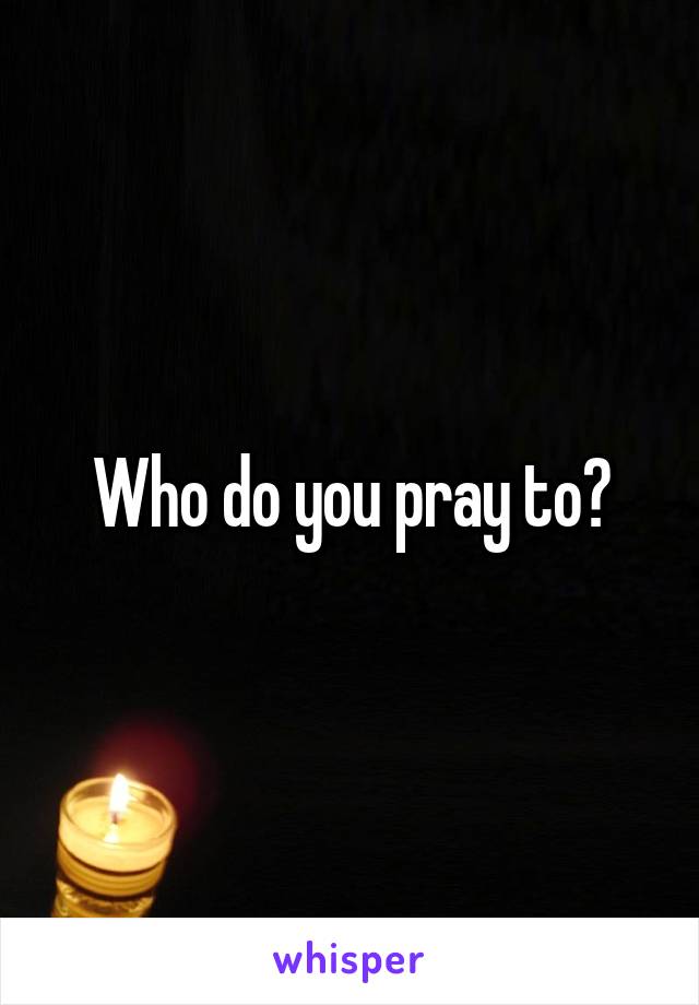 Who do you pray to?