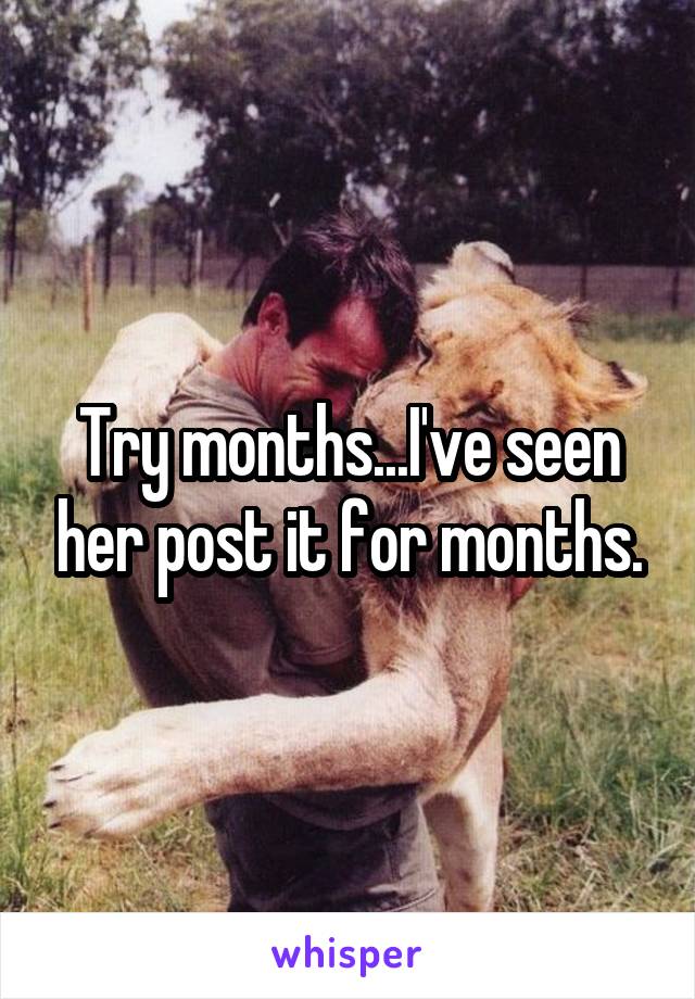 Try months...I've seen her post it for months.