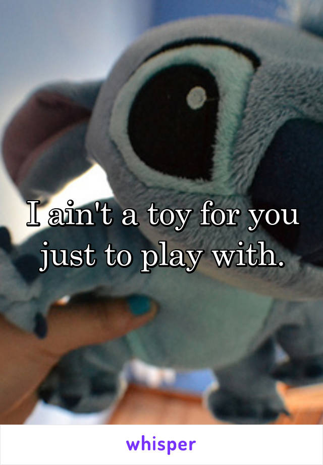 I ain't a toy for you just to play with.