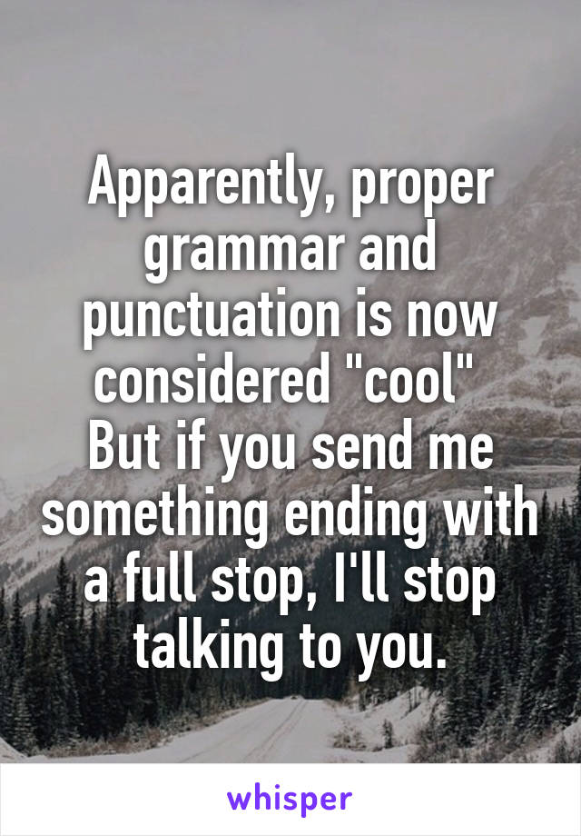 Apparently, proper grammar and punctuation is now considered "cool" 
But if you send me something ending with a full stop, I'll stop talking to you.