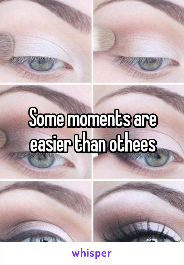Some moments are easier than othees
