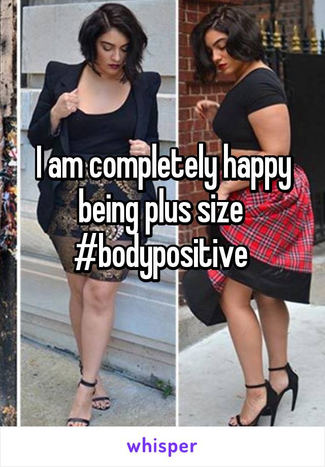 I am completely happy being plus size 
#bodypositive 
