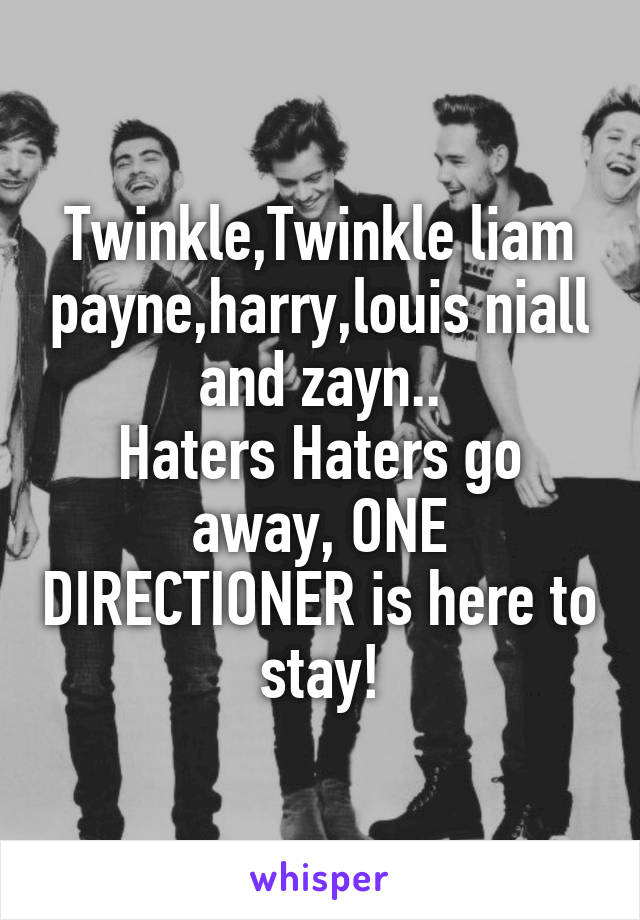 Twinkle,Twinkle liam payne,harry,louis niall and zayn..
Haters Haters go away, ONE DIRECTIONER is here to stay!