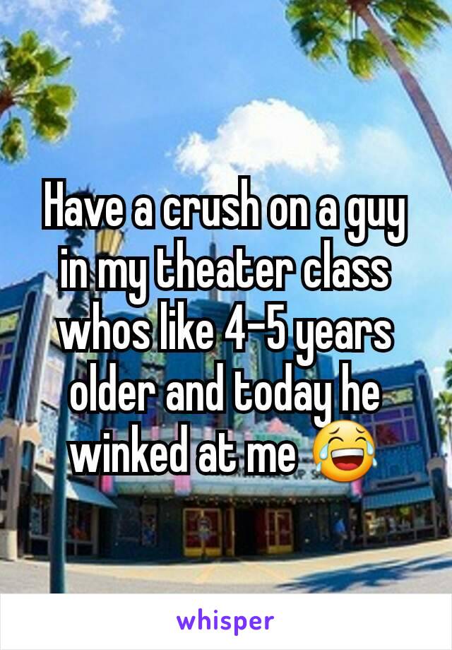 Have a crush on a guy in my theater class whos like 4-5 years older and today he winked at me 😂