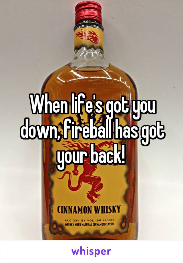 When life's got you down, fireball has got your back! 