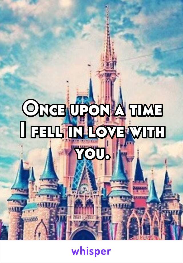 Once upon a time
I fell in love with you.