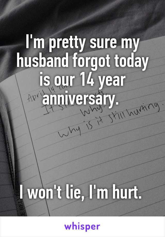 I'm pretty sure my husband forgot today is our 14 year anniversary. 




I won't lie, I'm hurt. 