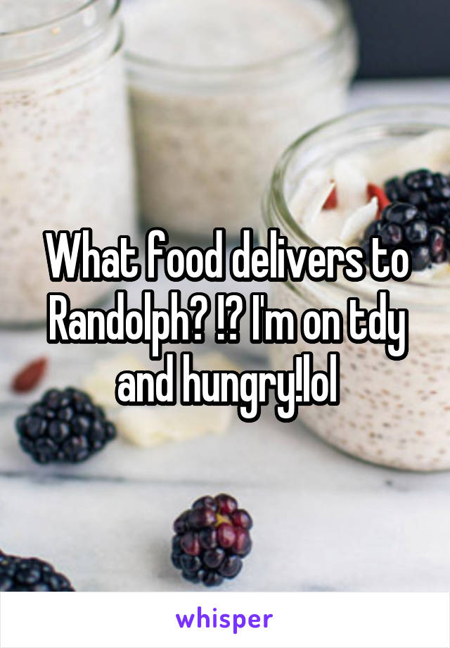 What food delivers to Randolph? !? I'm on tdy and hungry!lol