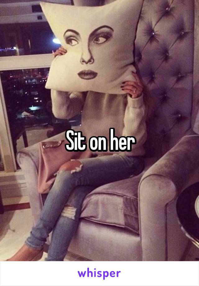 Sit on her