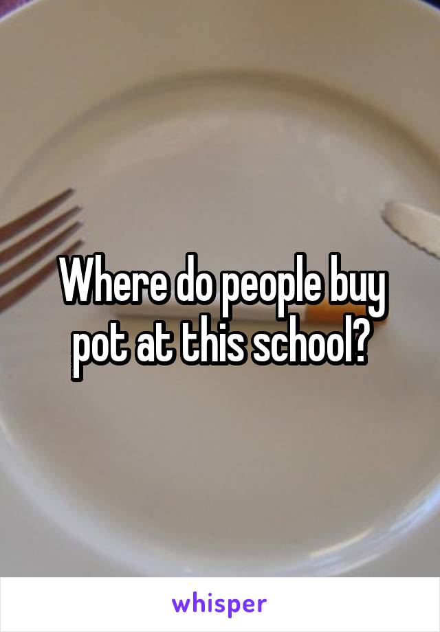 Where do people buy pot at this school?