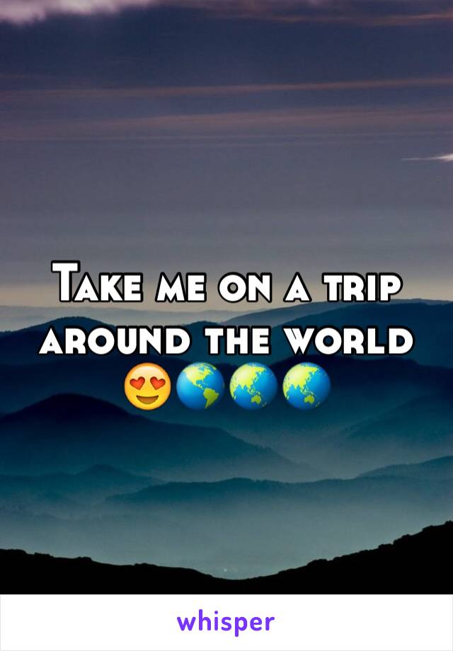 Take me on a trip around the world 😍🌎🌏🌏