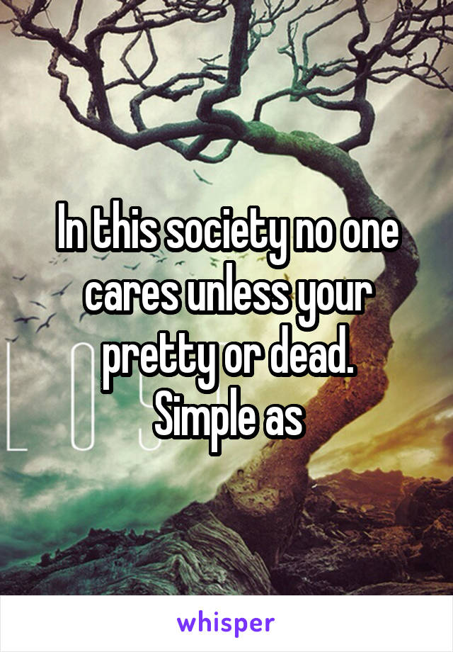 In this society no one cares unless your pretty or dead.
Simple as