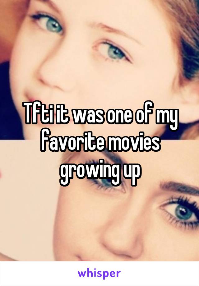 Tfti it was one of my favorite movies growing up