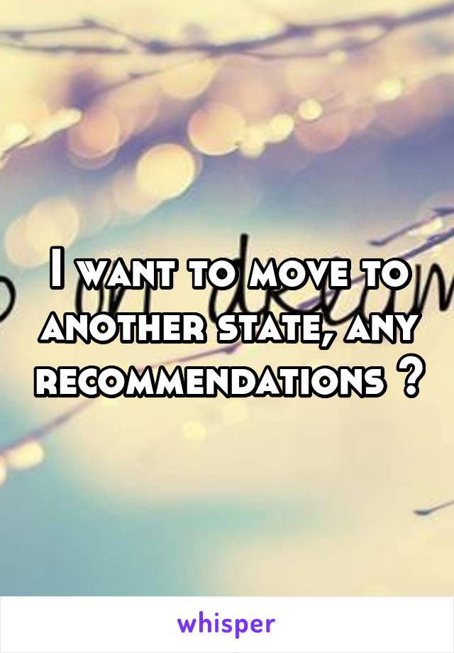 I want to move to another state, any recommendations ?