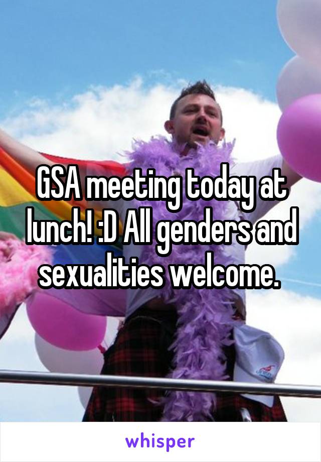 GSA meeting today at lunch! :D All genders and sexualities welcome. 