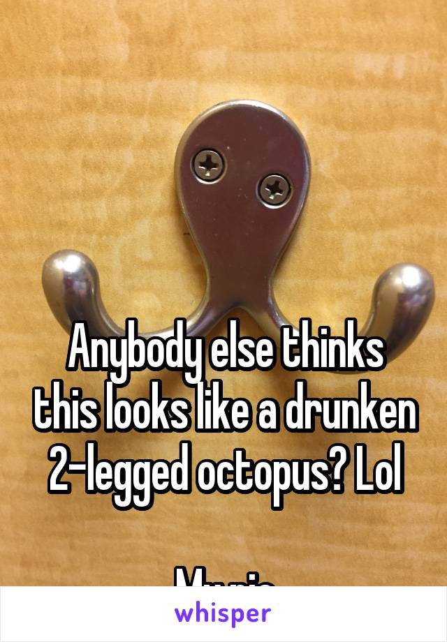 




Anybody else thinks this looks like a drunken 2-legged octopus? Lol

My pic