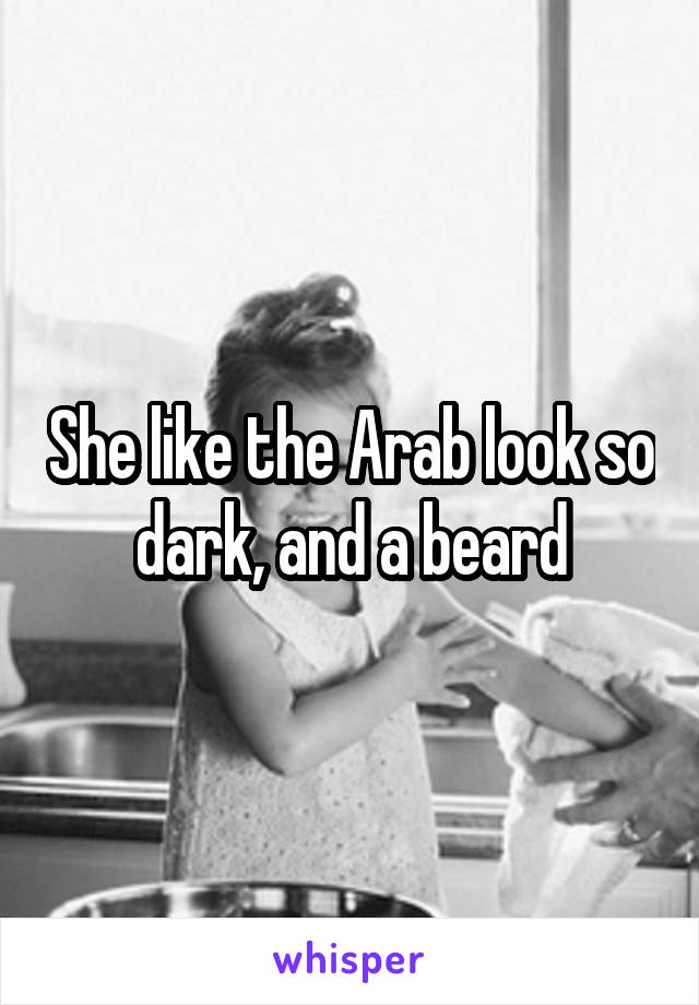 She like the Arab look so dark, and a beard