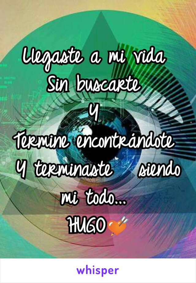 Llegaste a mi vida 
Sin buscarte 
Y 
Termine encontrándote 
Y terminaste   siendo mi todo... 
HUGO💘