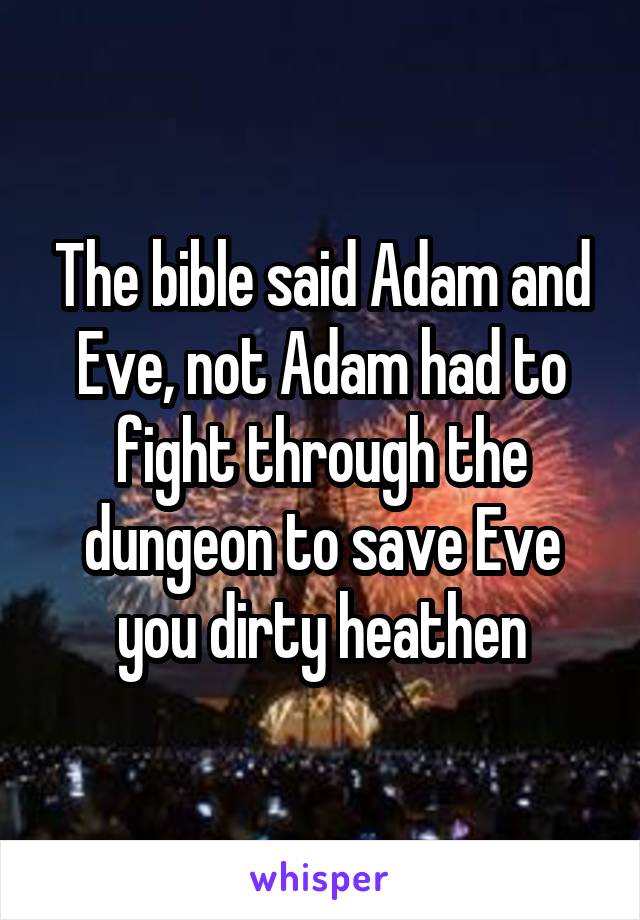 The bible said Adam and Eve, not Adam had to fight through the dungeon to save Eve you dirty heathen