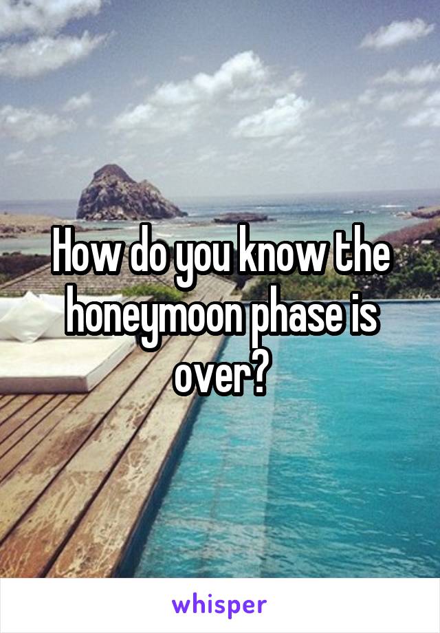 How do you know the honeymoon phase is over?