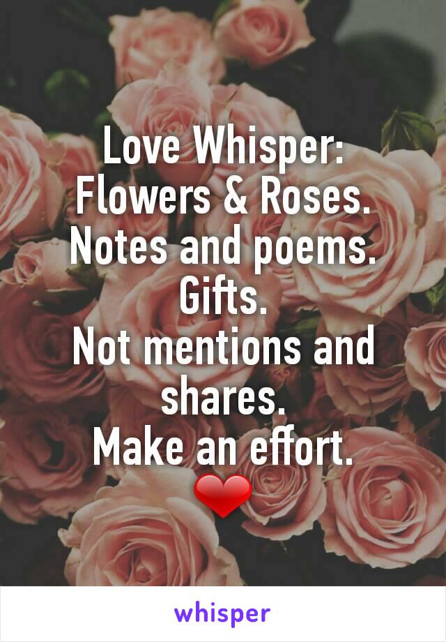 Love Whisper:
Flowers & Roses.
Notes and poems.
Gifts.
Not mentions and shares.
Make an effort.
❤