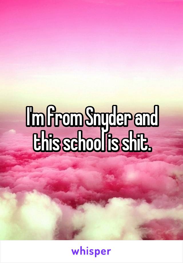 I'm from Snyder and this school is shit.