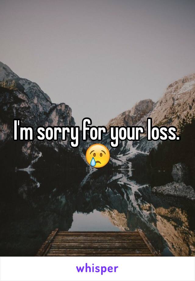 I'm sorry for your loss. 😢