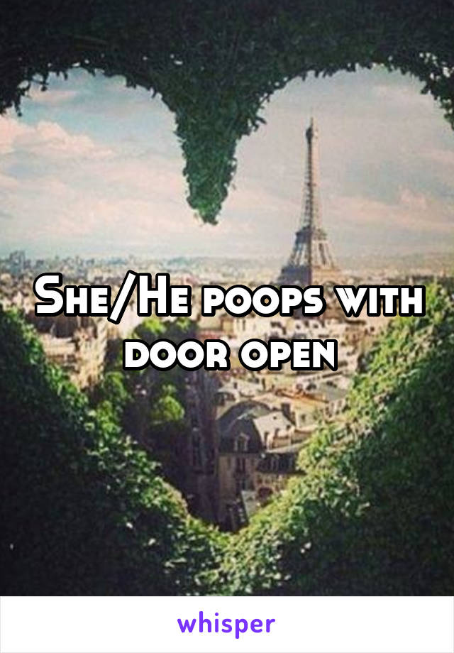 She/He poops with door open