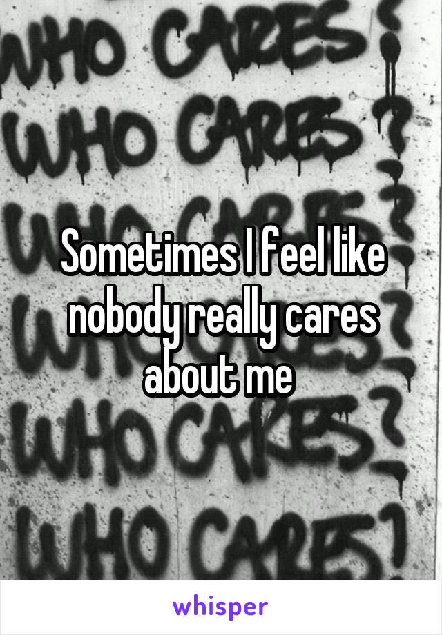 Sometimes I feel like nobody really cares about me 