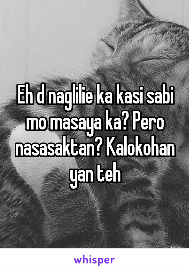 Eh d naglilie ka kasi sabi mo masaya ka? Pero nasasaktan? Kalokohan yan teh