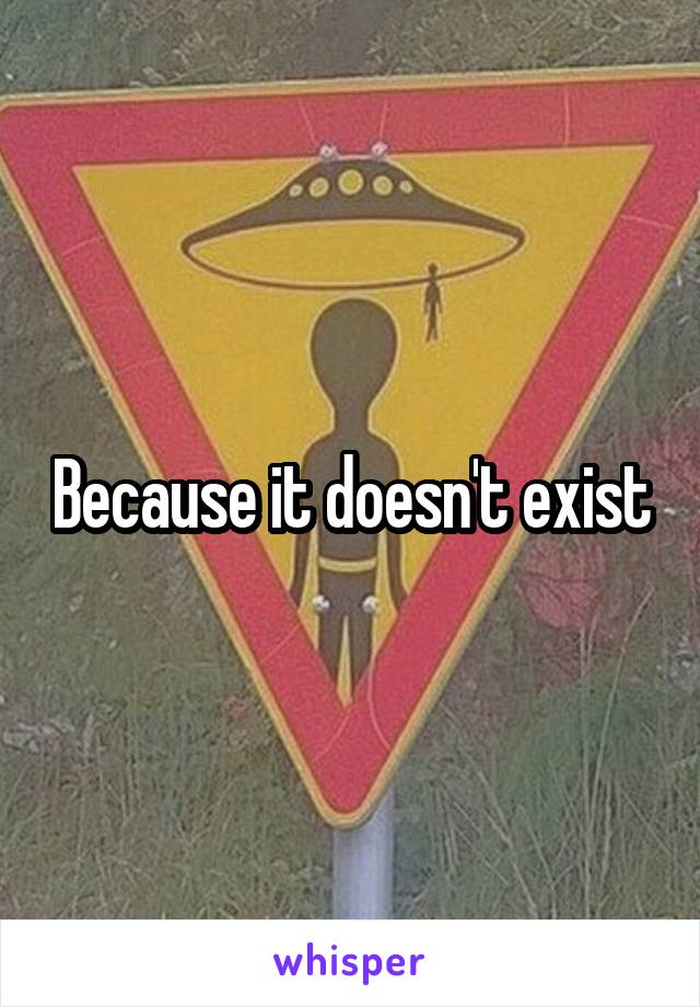 Because it doesn't exist