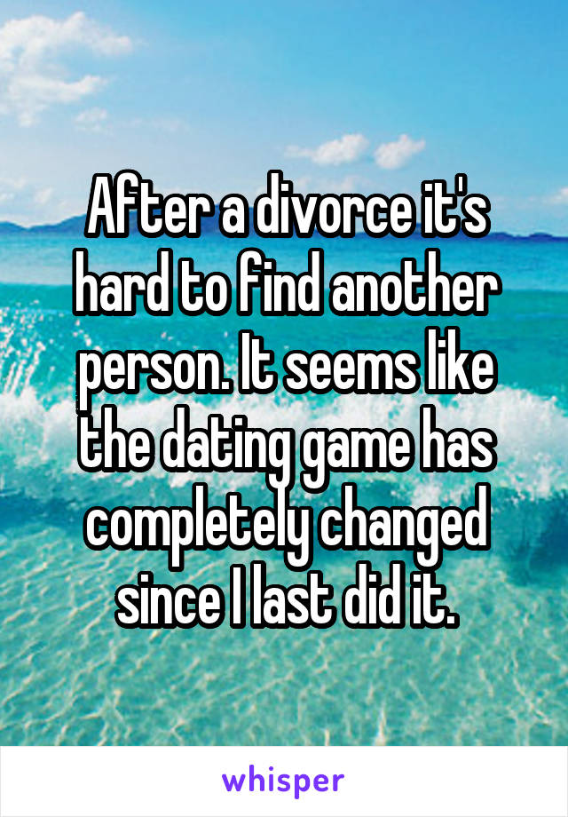 After a divorce it's hard to find another person. It seems like the dating game has completely changed since I last did it.