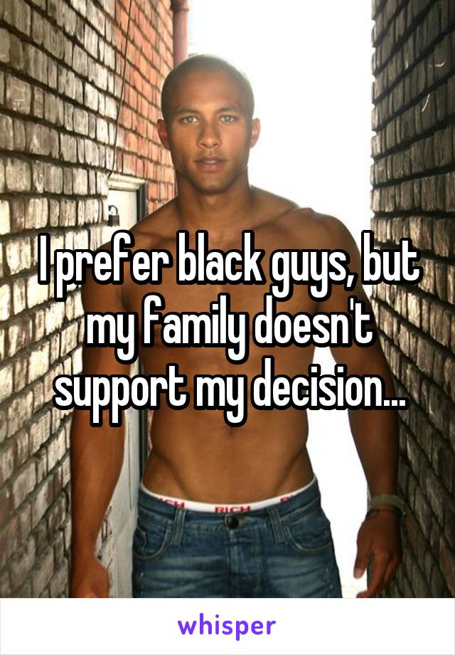 I prefer black guys, but my family doesn't support my decision...