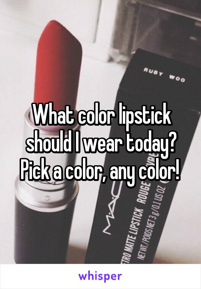 What color lipstick should I wear today? Pick a color, any color! 