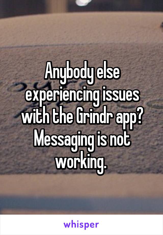 Anybody else experiencing issues with the Grindr app? Messaging is not working. 