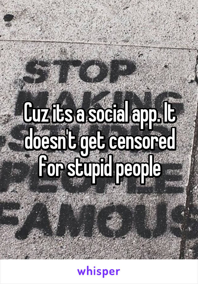 Cuz its a social app. It doesn't get censored for stupid people