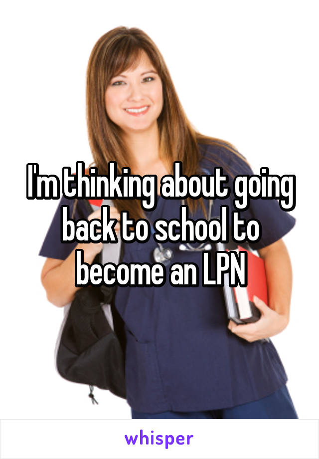 I'm thinking about going back to school to become an LPN