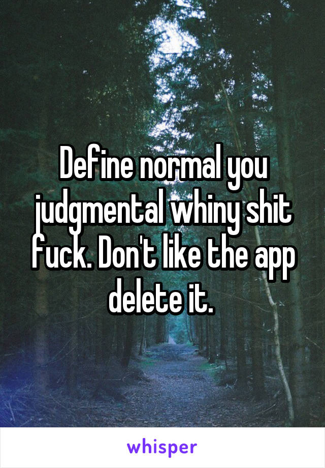 Define normal you judgmental whiny shit fuck. Don't like the app delete it. 