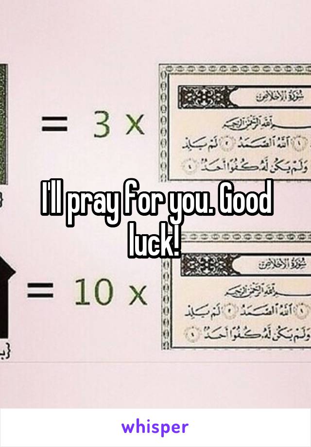 I'll pray for you. Good luck! 