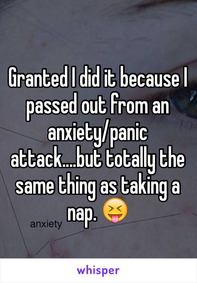 Granted I did it because I passed out from an anxiety/panic attack....but totally the same thing as taking a nap. 😝