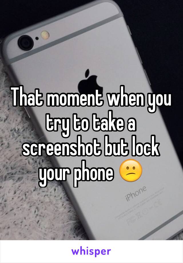 That moment when you try to take a screenshot but lock your phone 😕